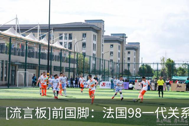 [流言板]前国脚：法国98一代关系紧张，西班牙卡西哈维小白就很友好